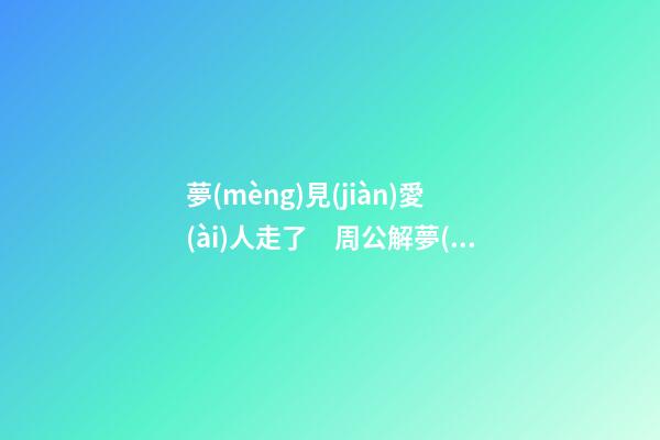 夢(mèng)見(jiàn)愛(ài)人走了　周公解夢(mèng)之夢(mèng)到愛(ài)人走了